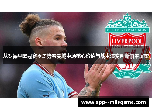 从罗德里欧冠赛季走势看曼城中场核心价值与战术演变判断前景展望