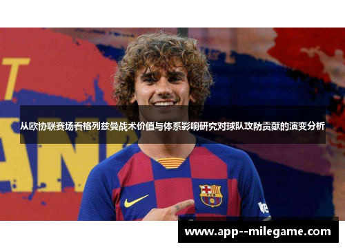 从欧协联赛场看格列兹曼战术价值与体系影响研究对球队攻防贡献的演变分析
