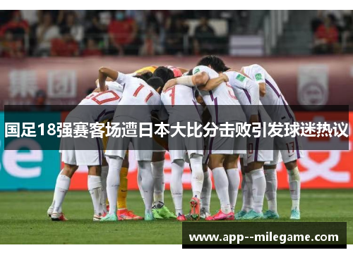 国足18强赛客场遭日本大比分击败引发球迷热议