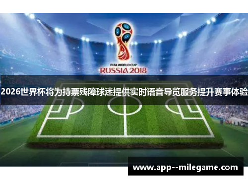 2026世界杯将为持票残障球迷提供实时语音导览服务提升赛事体验